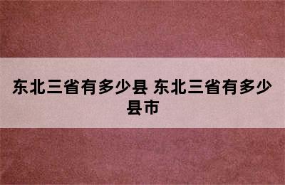 东北三省有多少县 东北三省有多少县市